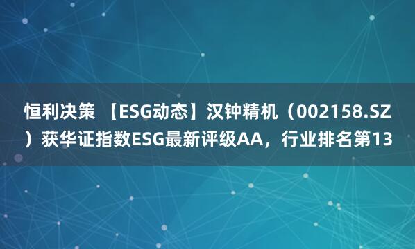 恒利决策 【ESG动态】汉钟精机（002158.SZ）获华证指数ESG最新评级AA，行业排名第13