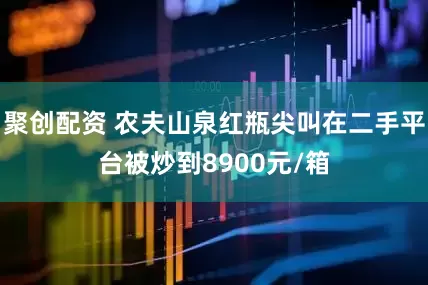 聚创配资 农夫山泉红瓶尖叫在二手平台被炒到8900元/箱
