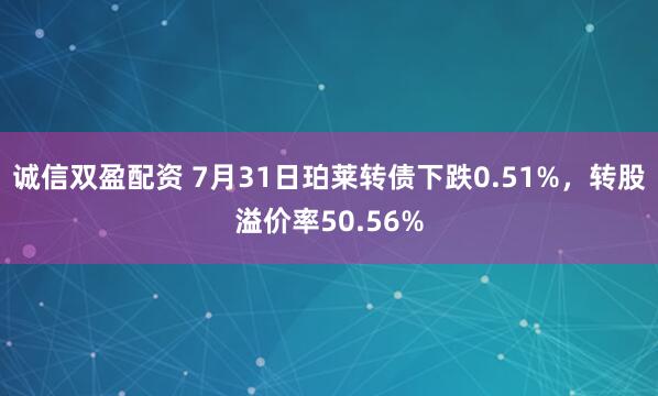 诚信双盈配资 7月31日珀莱转债下跌0.51%，转股溢价率50.56%