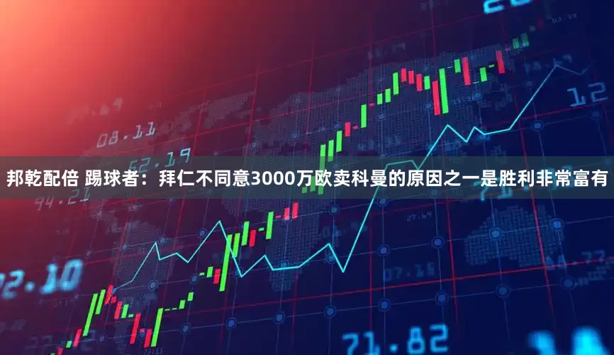 邦乾配倍 踢球者：拜仁不同意3000万欧卖科曼的原因之一是胜利非常富有