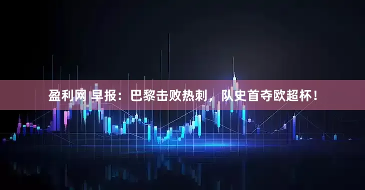盈利网 早报：巴黎击败热刺，队史首夺欧超杯！
