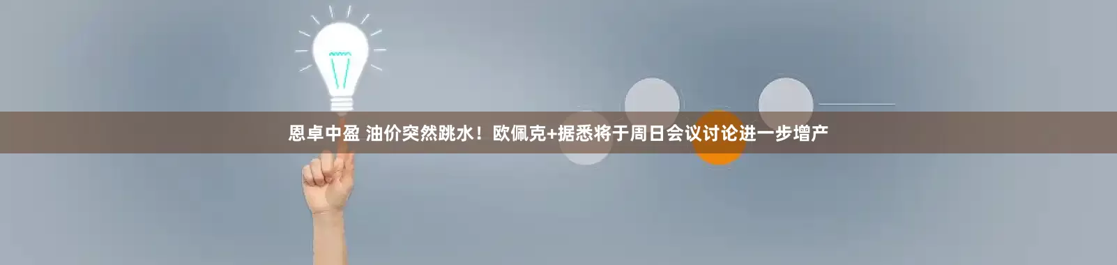 恩卓中盈 油价突然跳水！欧佩克+据悉将于周日会议讨论进一步增产