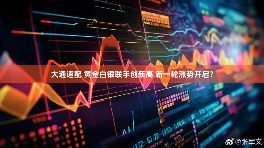 大通速配 黄金白银联手创新高 新一轮涨势开启？