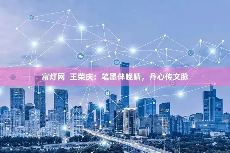富灯网  王荣庆：笔墨伴晚晴，丹心传文脉