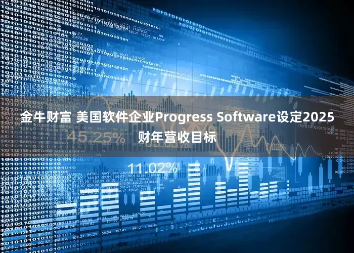 金牛财富 美国软件企业Progress Software设定2025财年营收目标