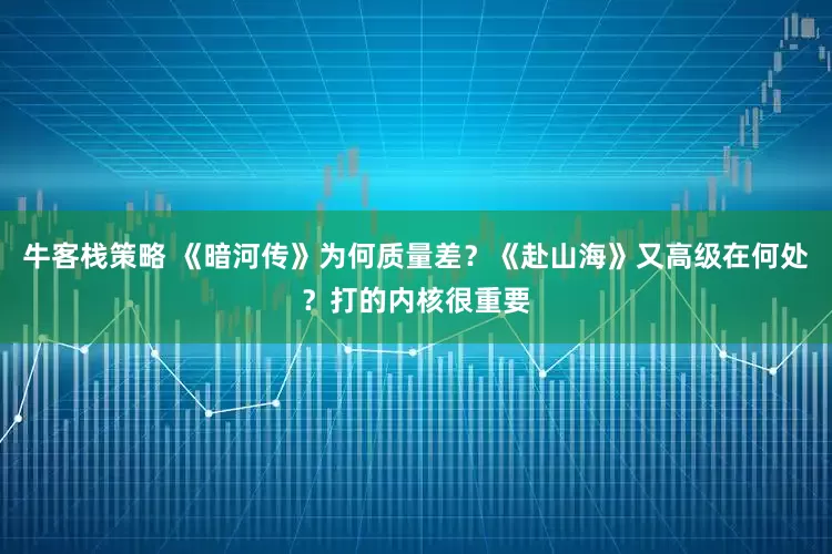 牛客栈策略 《暗河传》为何质量差？《赴山海》又高级在何处？打的内核很重要