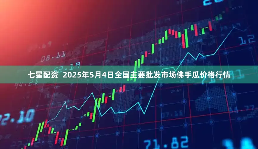 七星配资 2025年5月4日全国主要批发市场佛手瓜价格行情