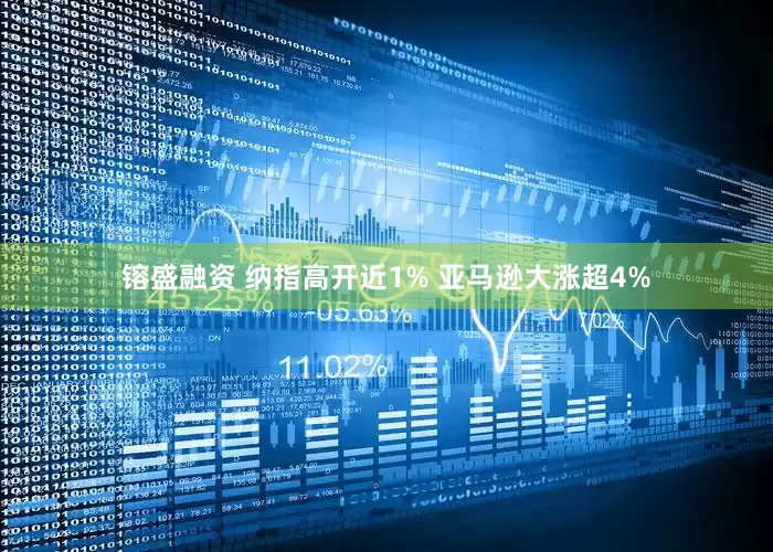 镕盛融资 纳指高开近1% 亚马逊大涨超4%